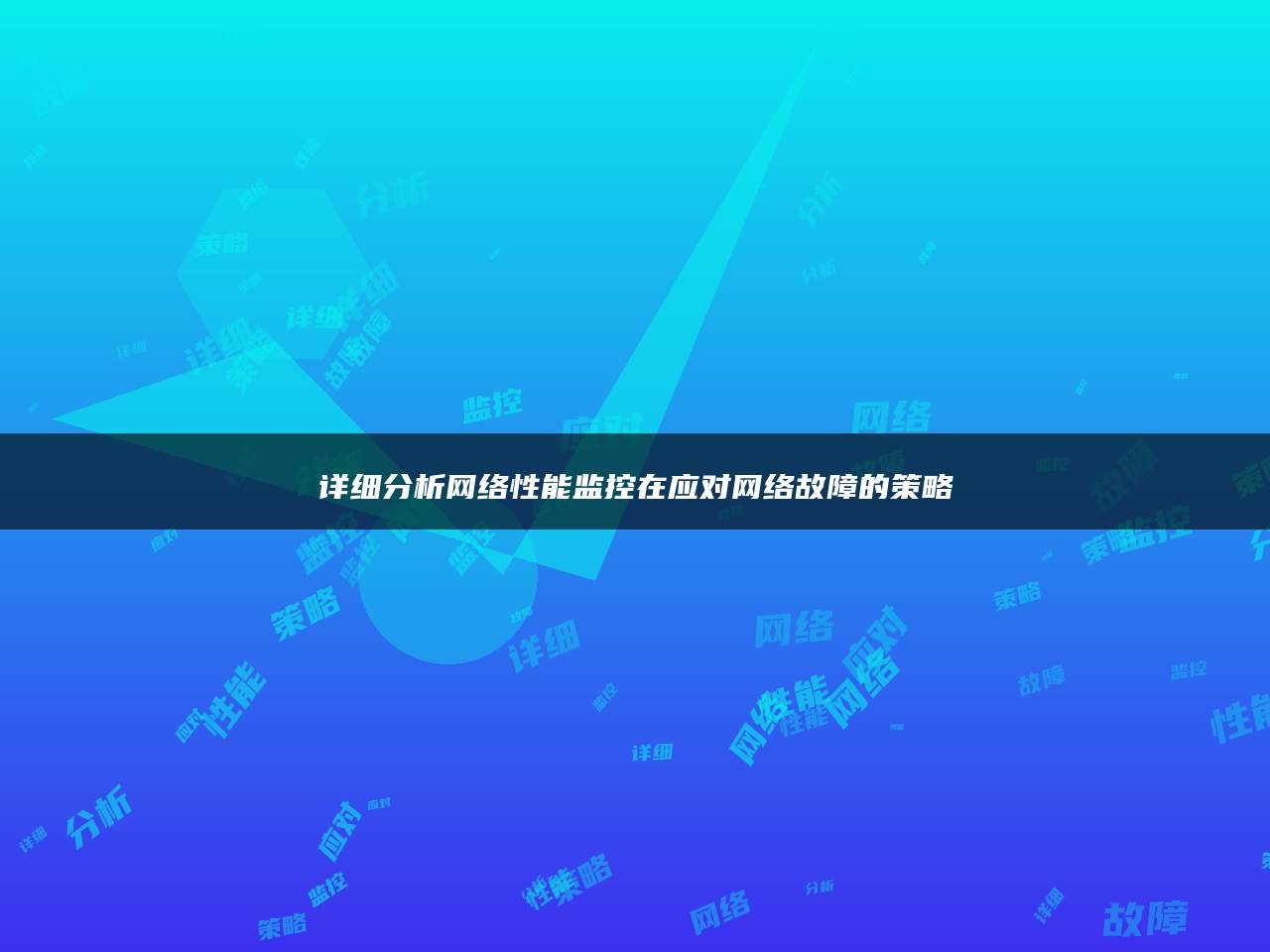 详细分析网络性能监控在应对网络故障的策略