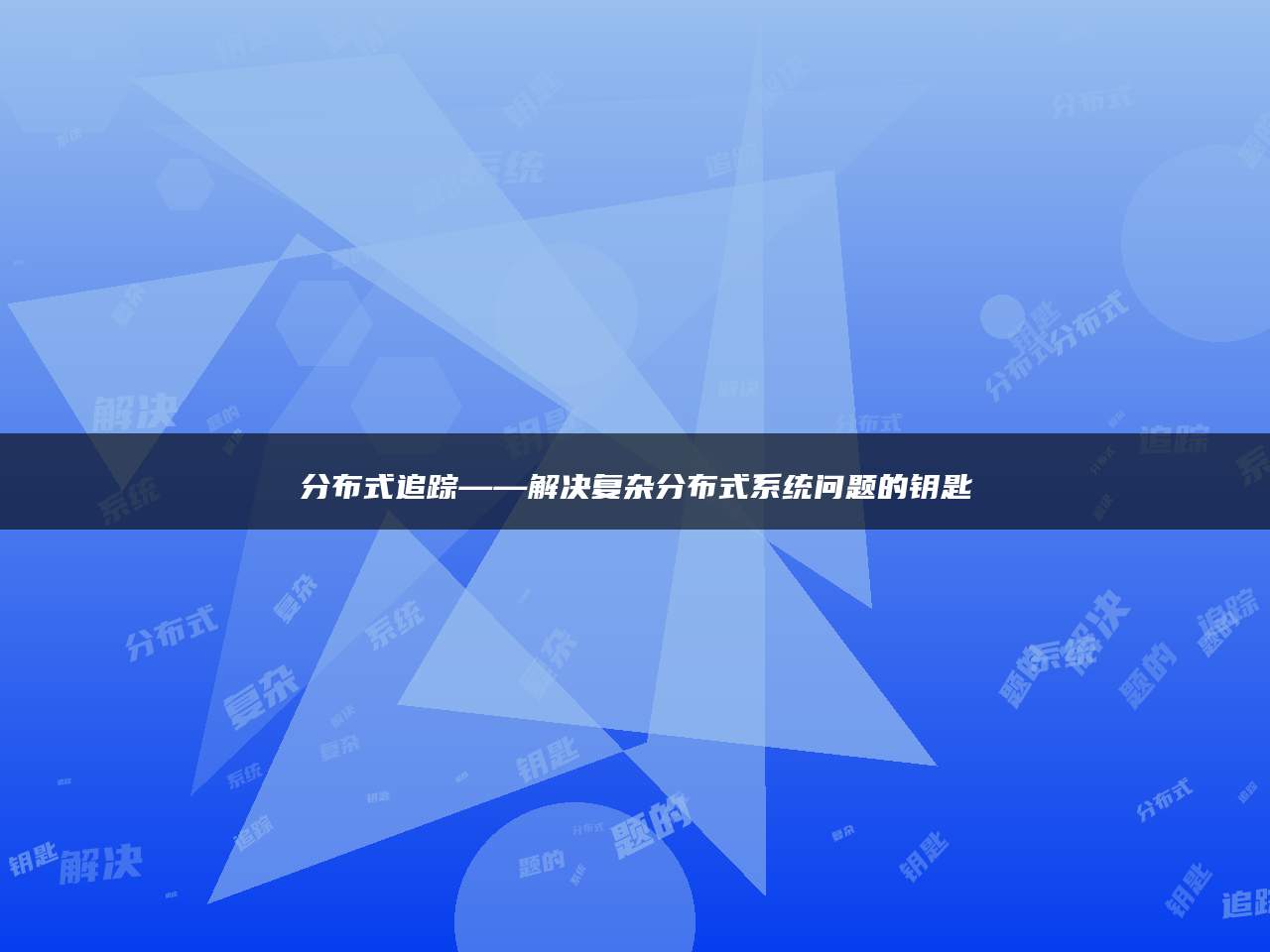 分布式追踪——解决复杂分布式系统问题的钥匙