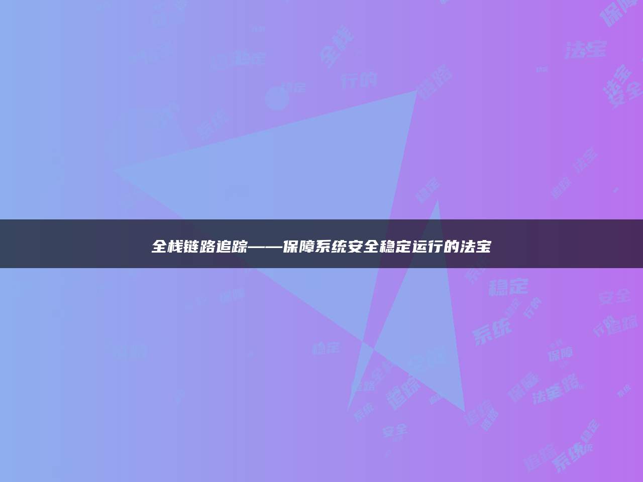 全栈链路追踪——保障系统安全稳定运行的法宝