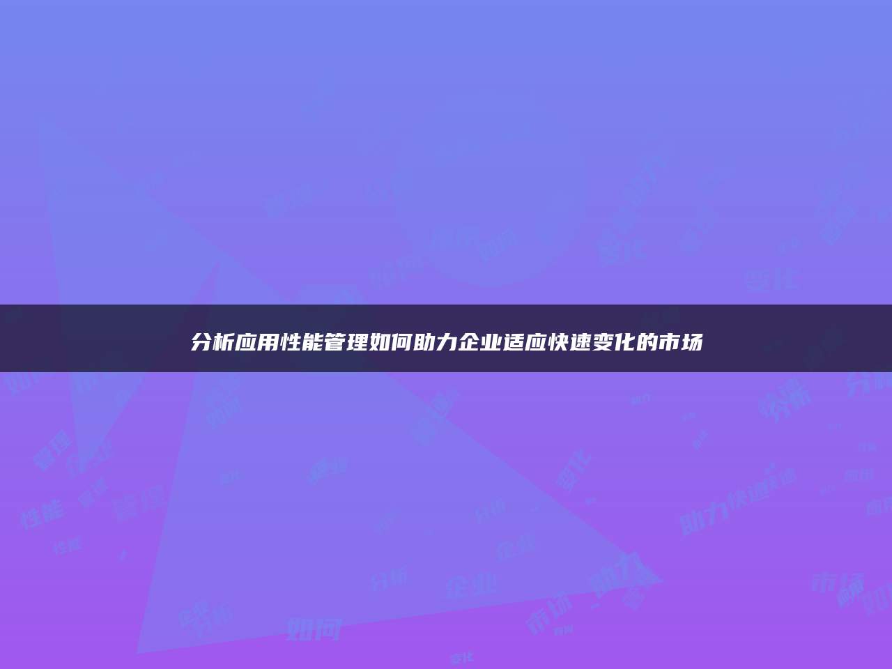分析应用性能管理如何助力企业适应快速变化的市场