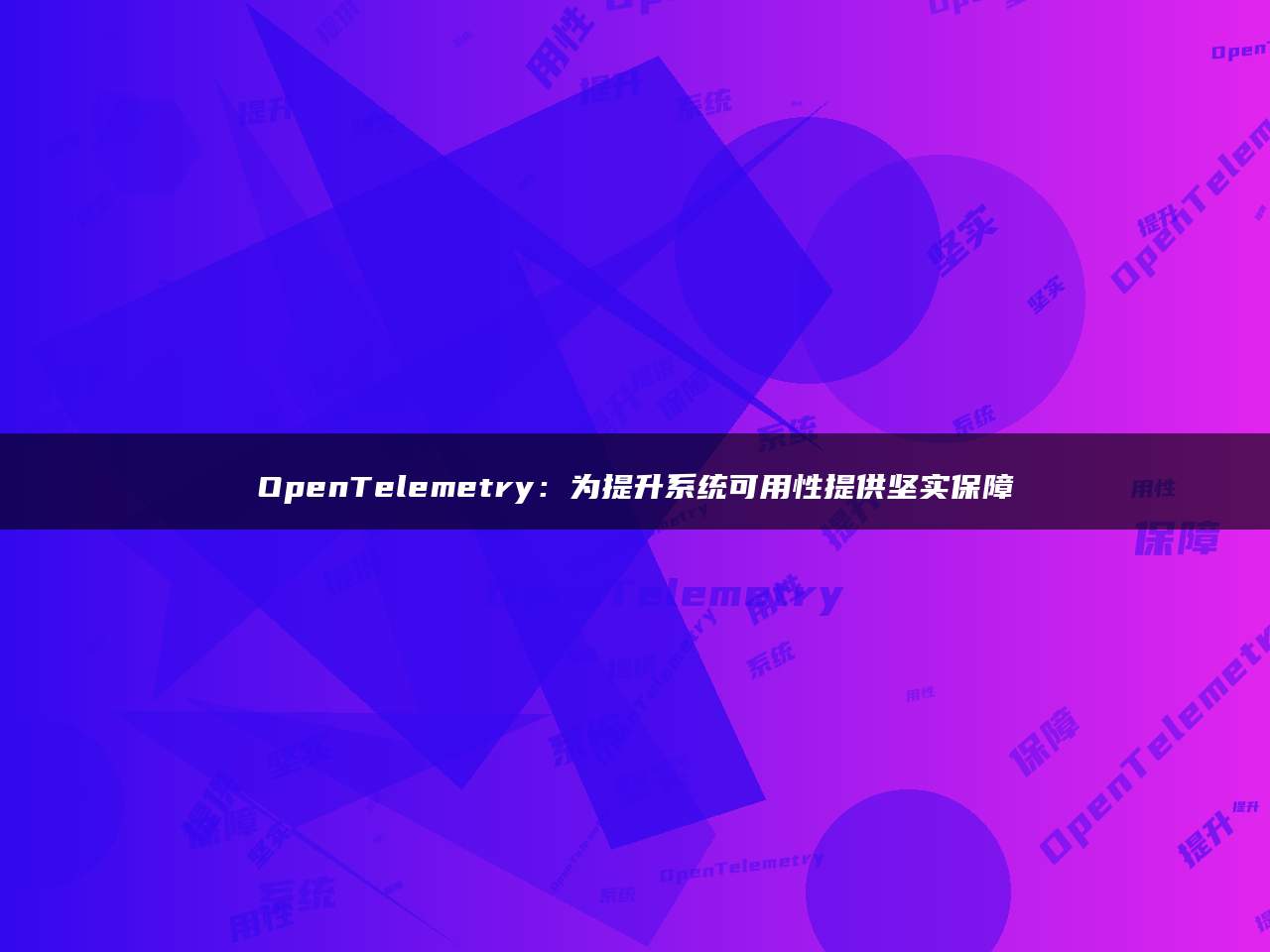 OpenTelemetry：为提升系统可用性提供坚实保障