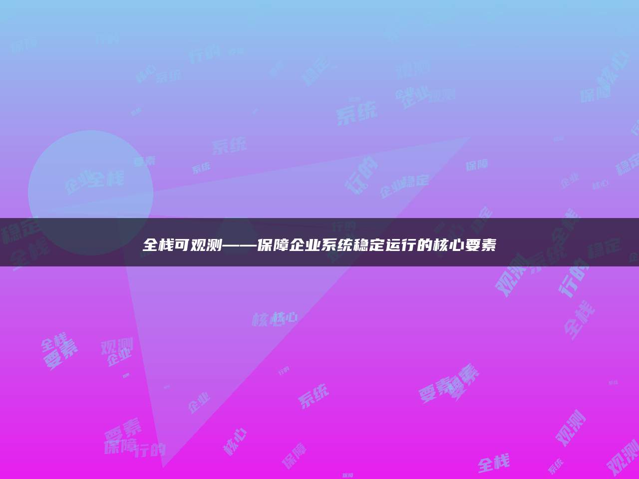 全栈可观测——保障企业系统稳定运行的核心要素