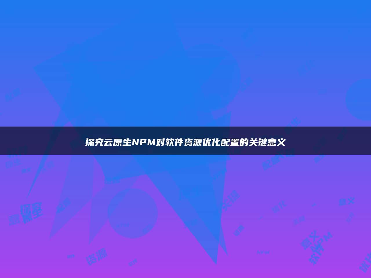 探究云原生NPM对软件资源优化配置的关键意义