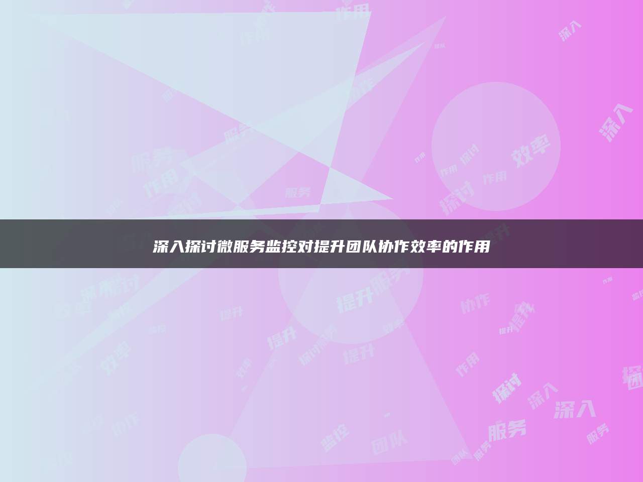 深入探讨微服务监控对提升团队协作效率的作用