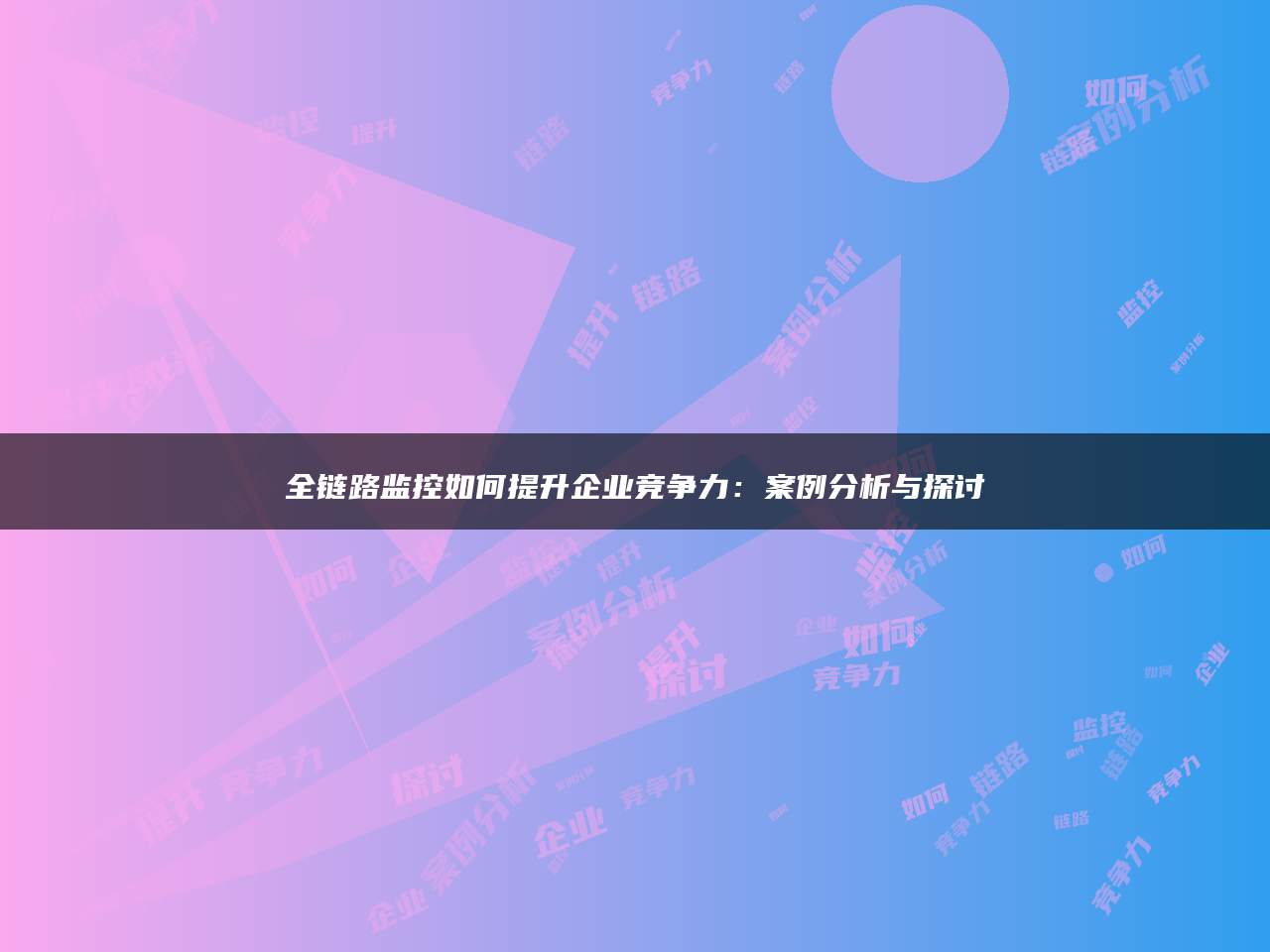全链路监控如何提升企业竞争力：案例分析与探讨