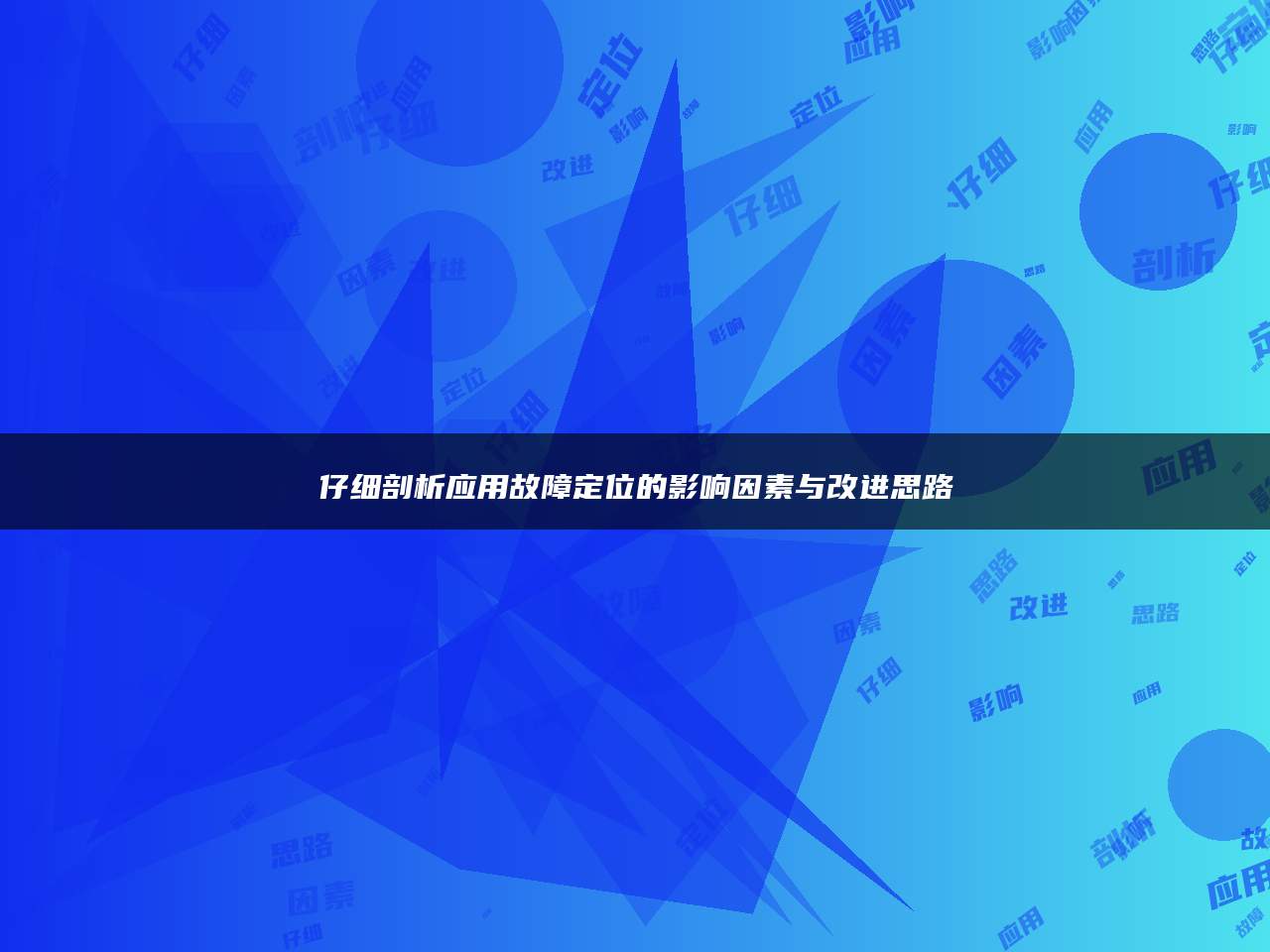 仔细剖析应用故障定位的影响因素与改进思路