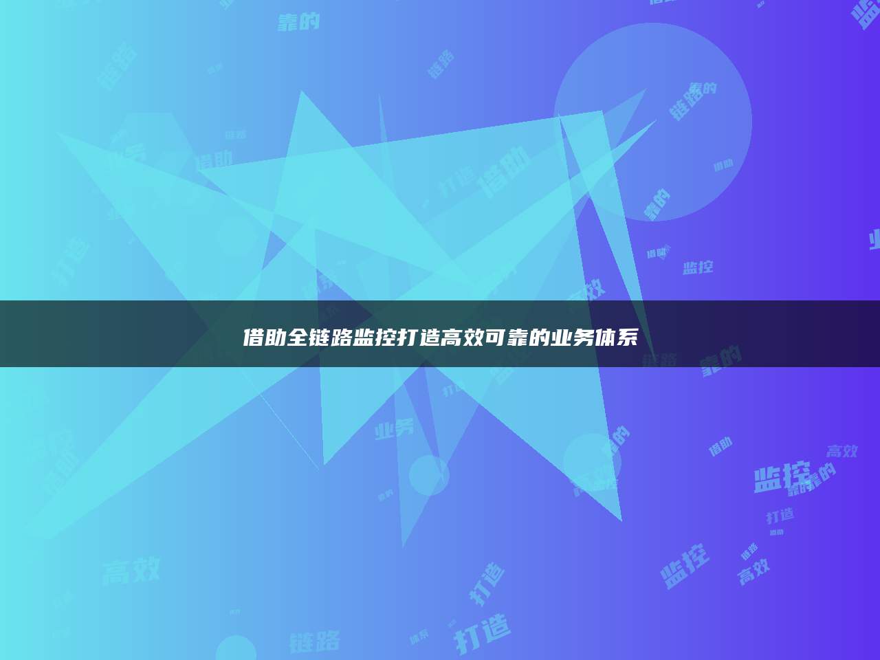 借助全链路监控打造高效可靠的业务体系