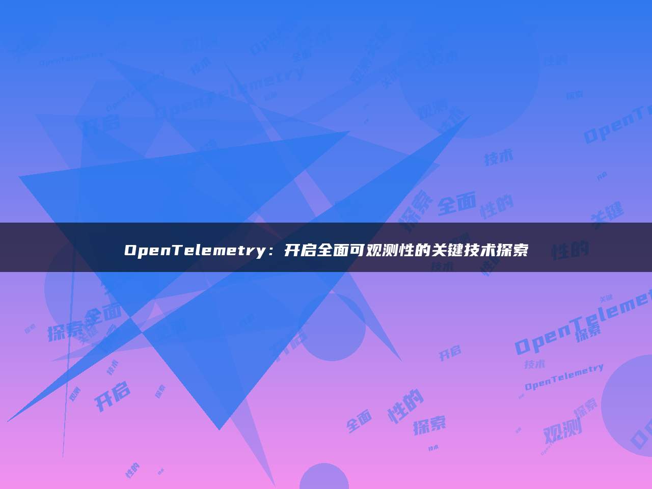 OpenTelemetry：开启全面可观测性的关键技术探索