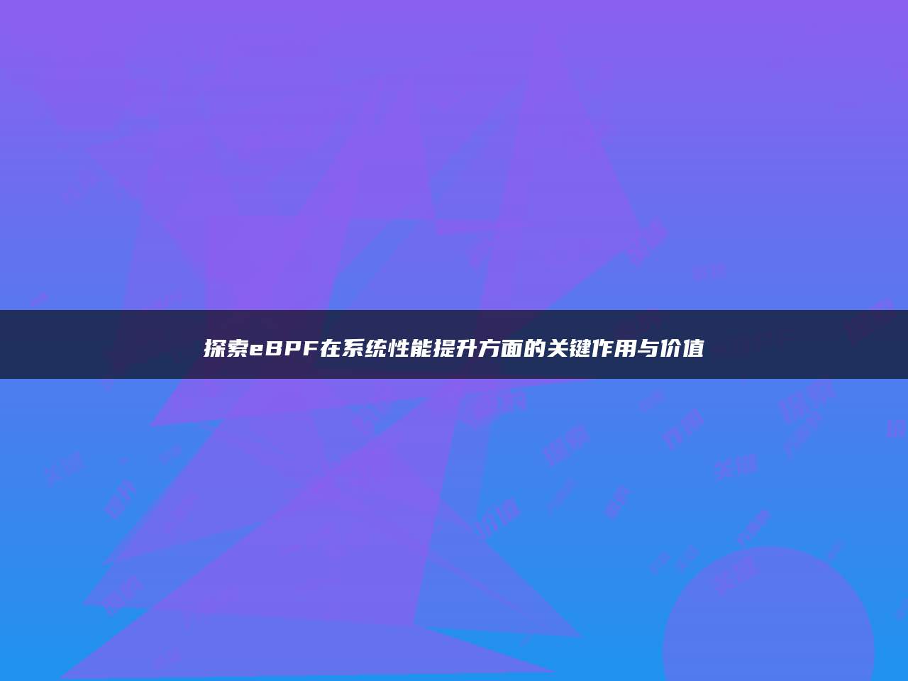 探索eBPF在系统性能提升方面的关键作用与价值