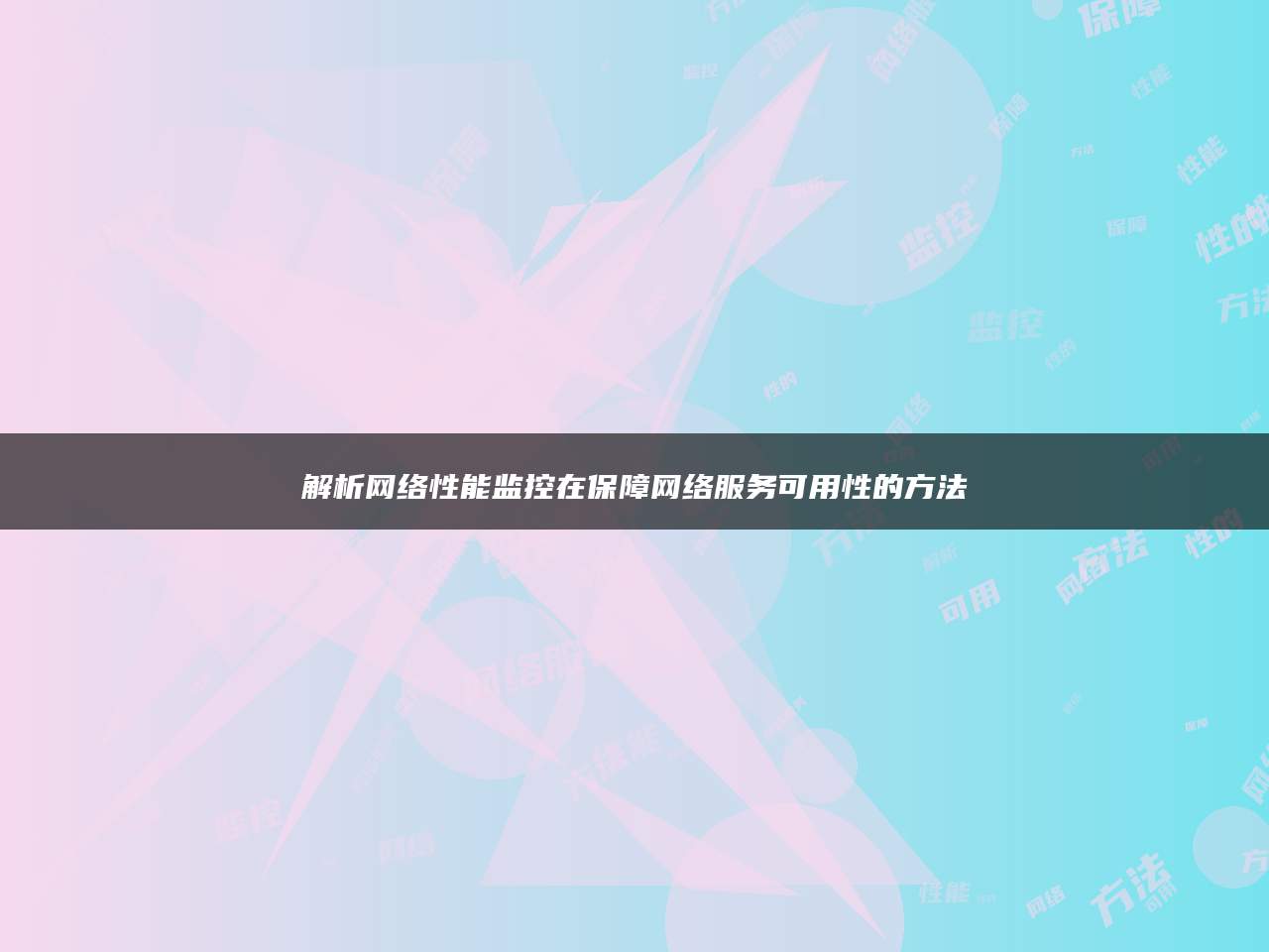 解析网络性能监控在保障网络服务可用性的方法