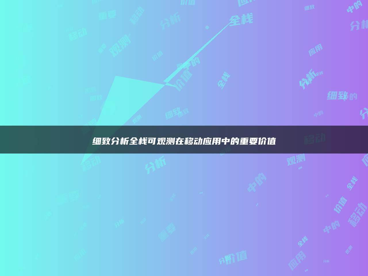细致分析全栈可观测在移动应用中的重要价值