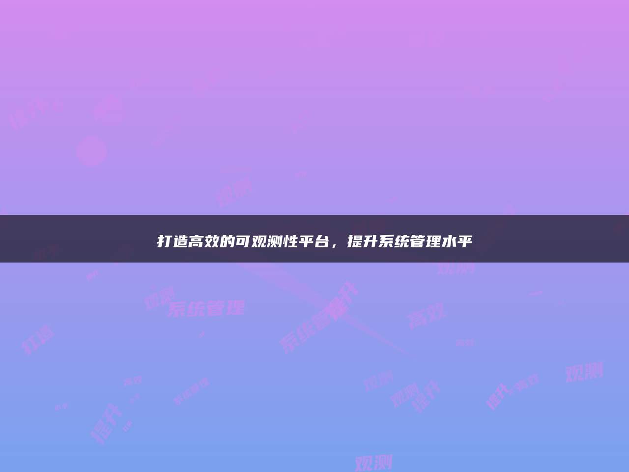 打造高效的可观测性平台，提升系统管理水平