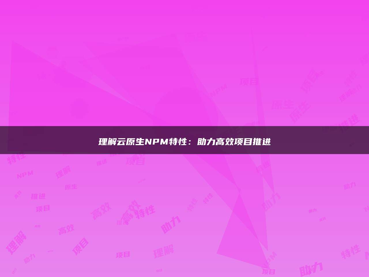 理解云原生NPM特性：助力高效项目推进