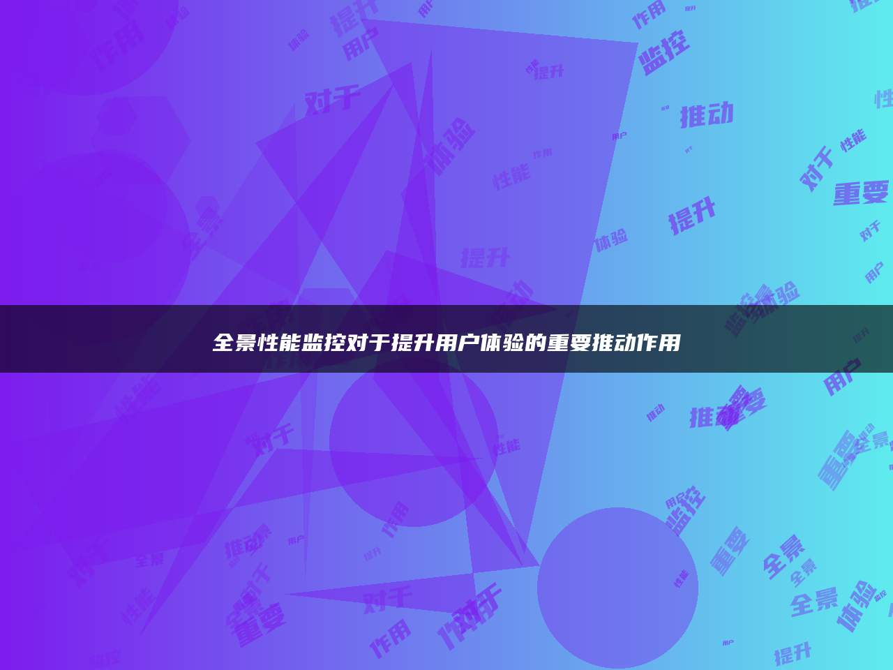 全景性能监控对于提升用户体验的重要推动作用