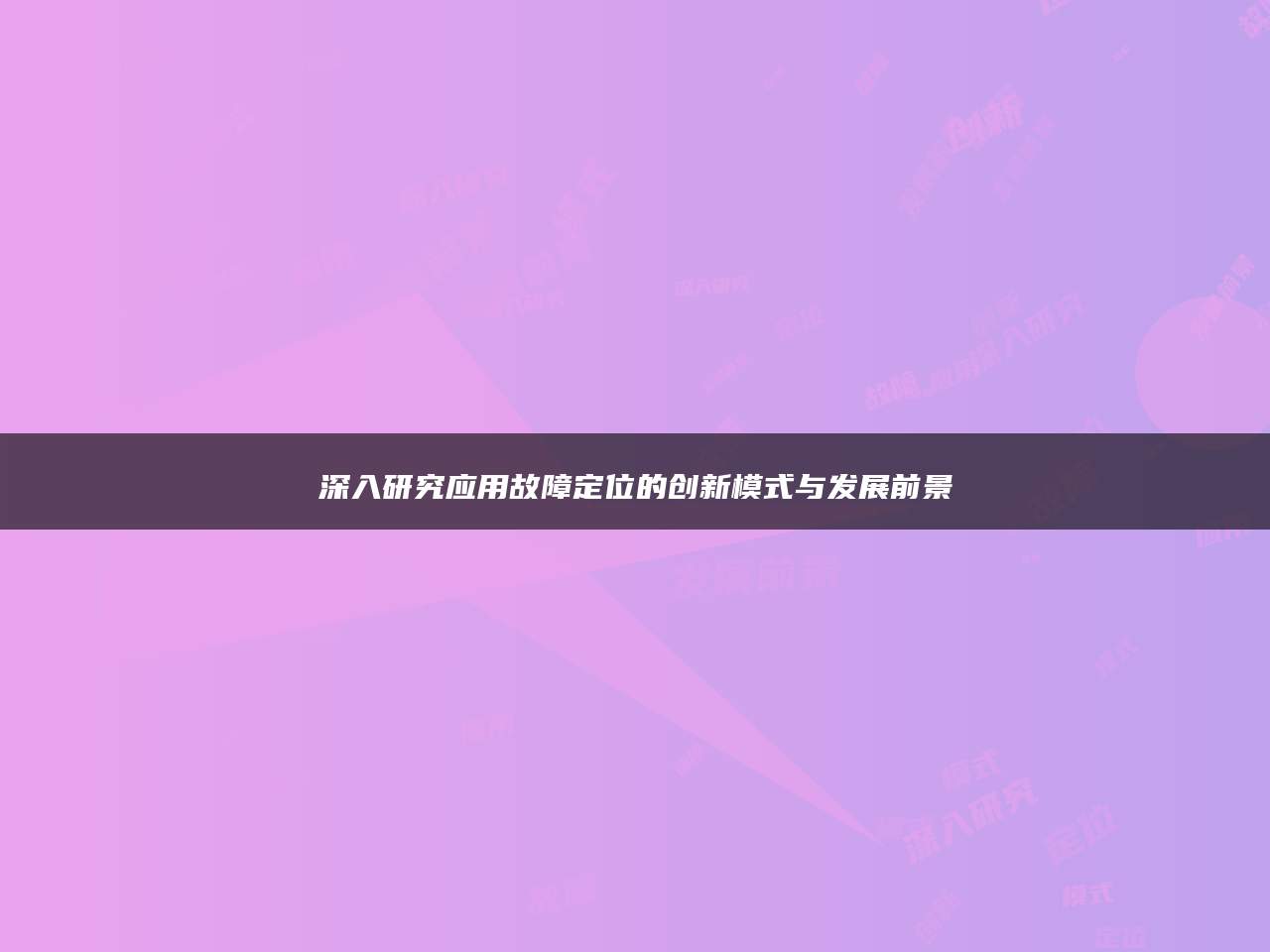 深入研究应用故障定位的创新模式与发展前景
