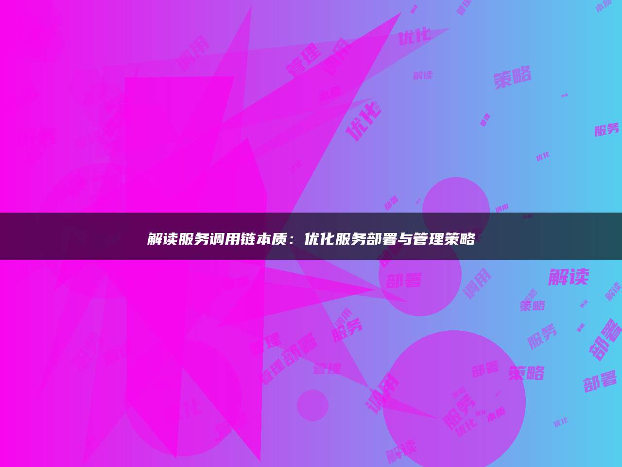 解读服务调用链本质：优化服务部署与管理策略