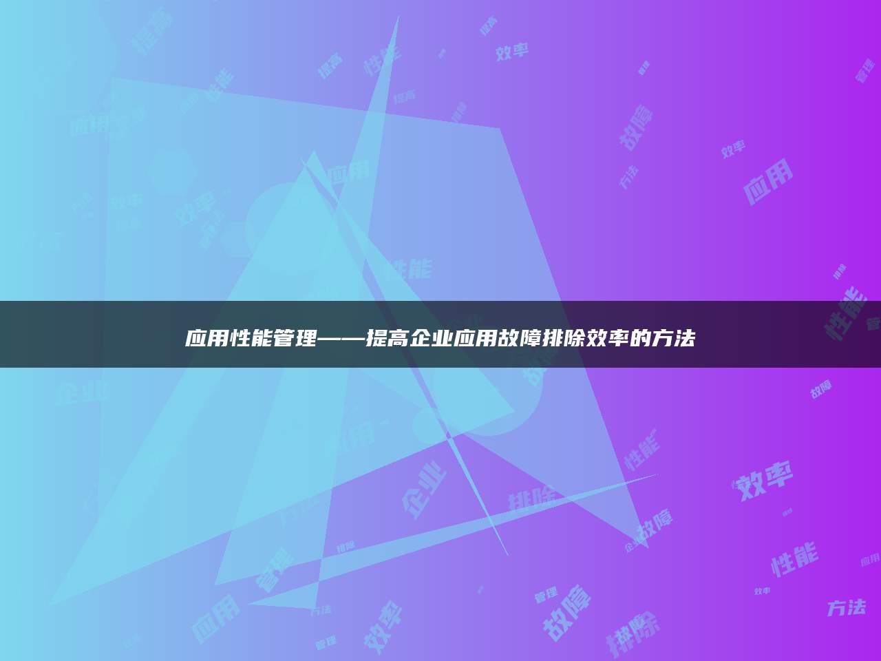 应用性能管理——提高企业应用故障排除效率的方法