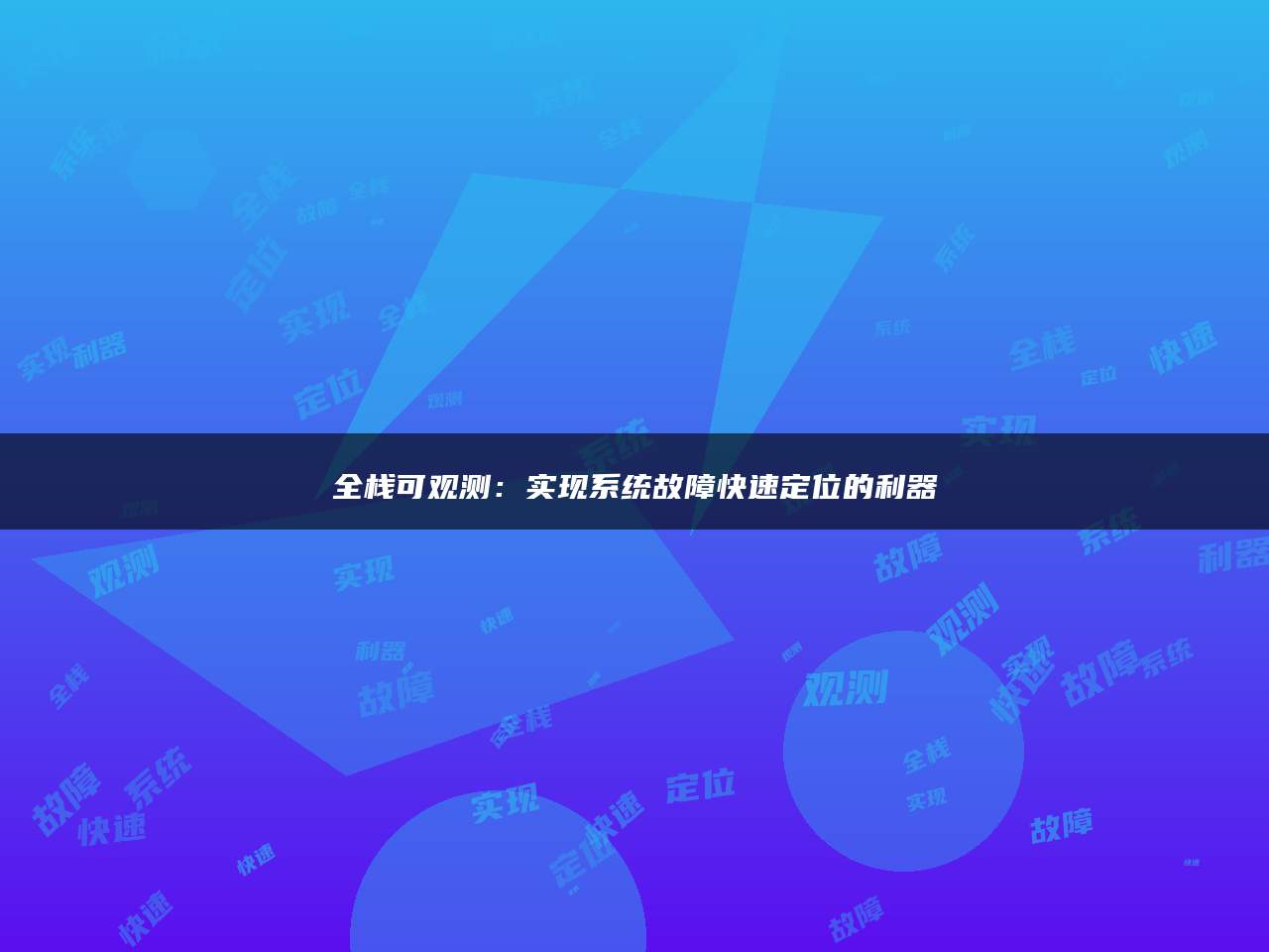全栈可观测：实现系统故障快速定位的利器