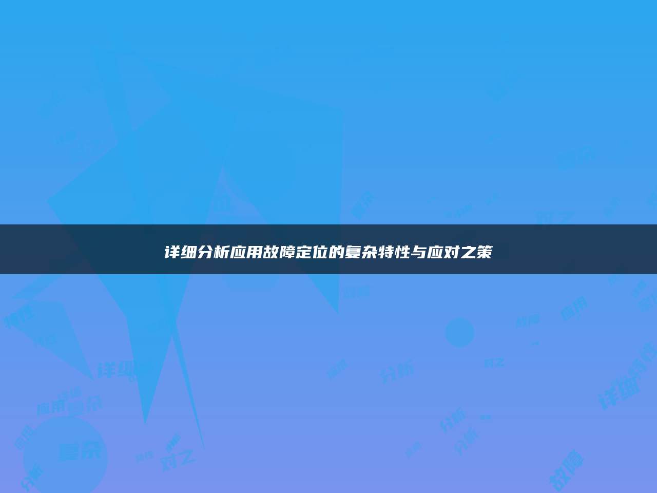 详细分析应用故障定位的复杂特性与应对之策