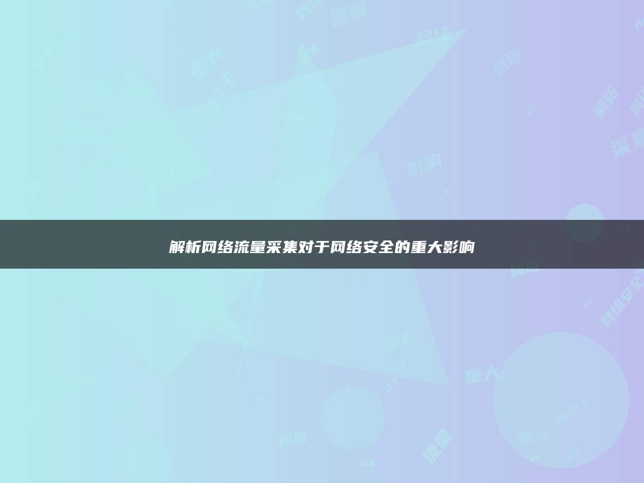 解析网络流量采集对于网络安全的重大影响