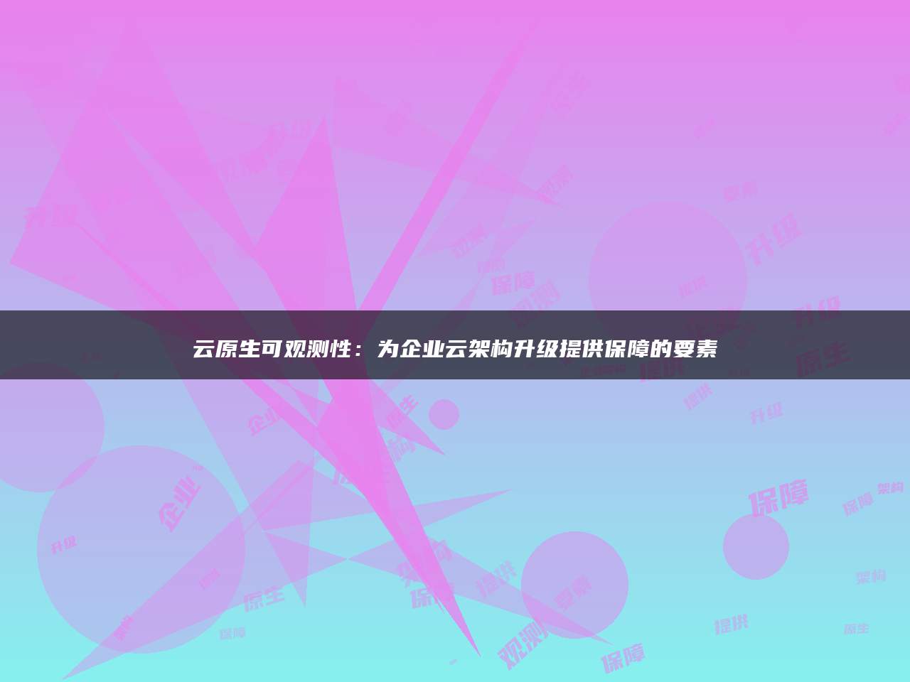 云原生可观测性：为企业云架构升级提供保障的要素