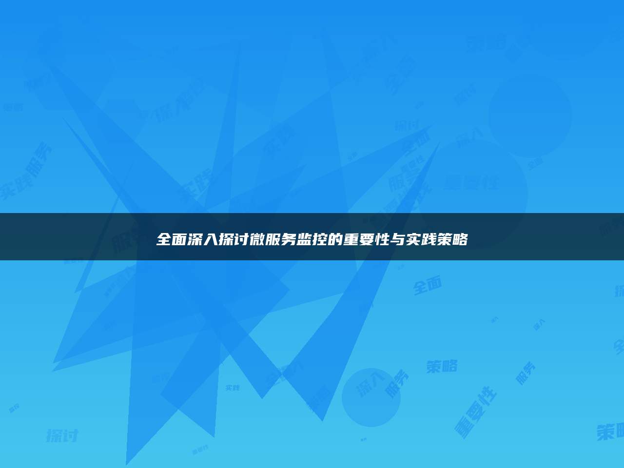 全面深入探讨微服务监控的重要性与实践策略
