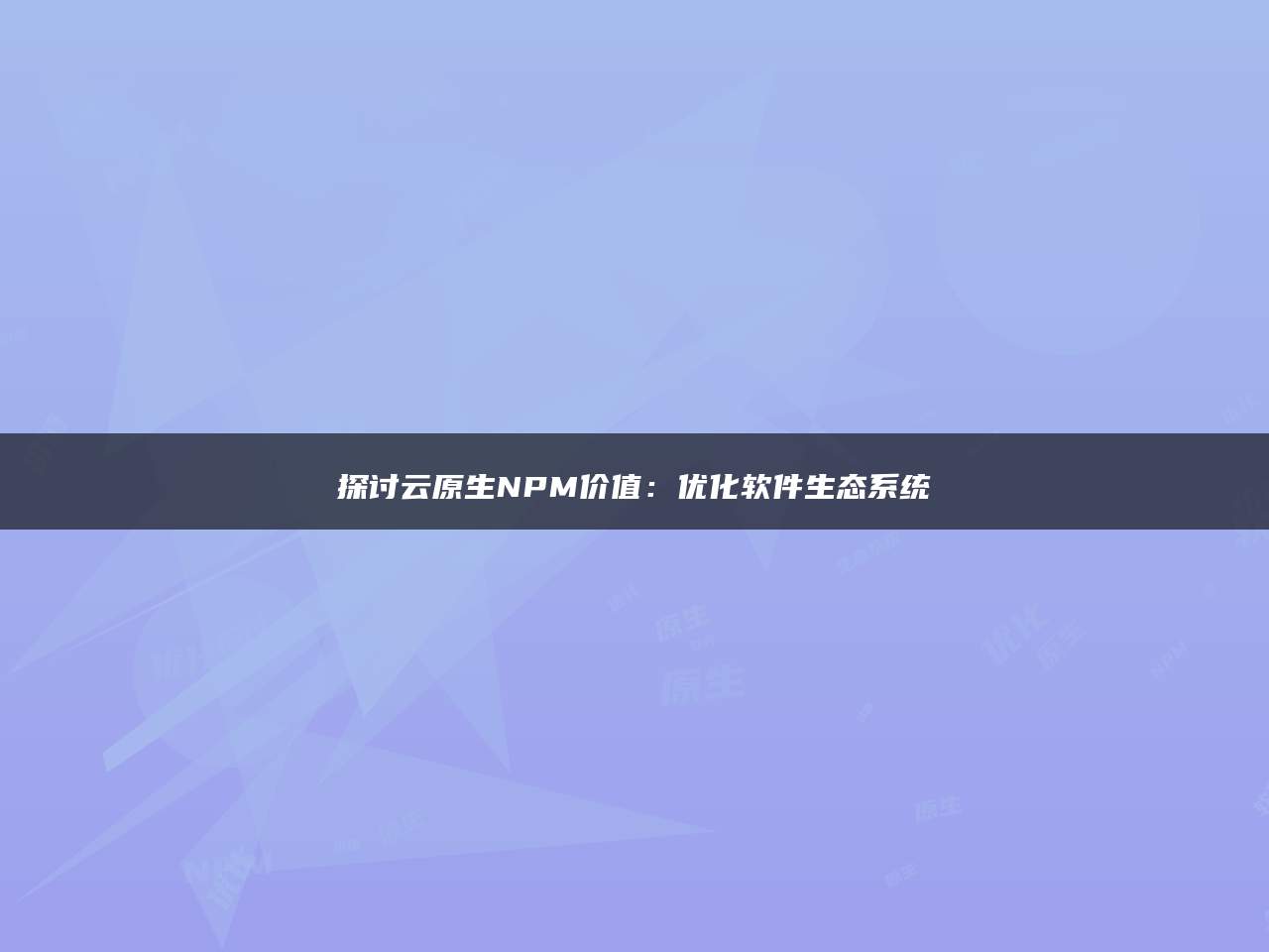 探讨云原生NPM价值：优化软件生态系统