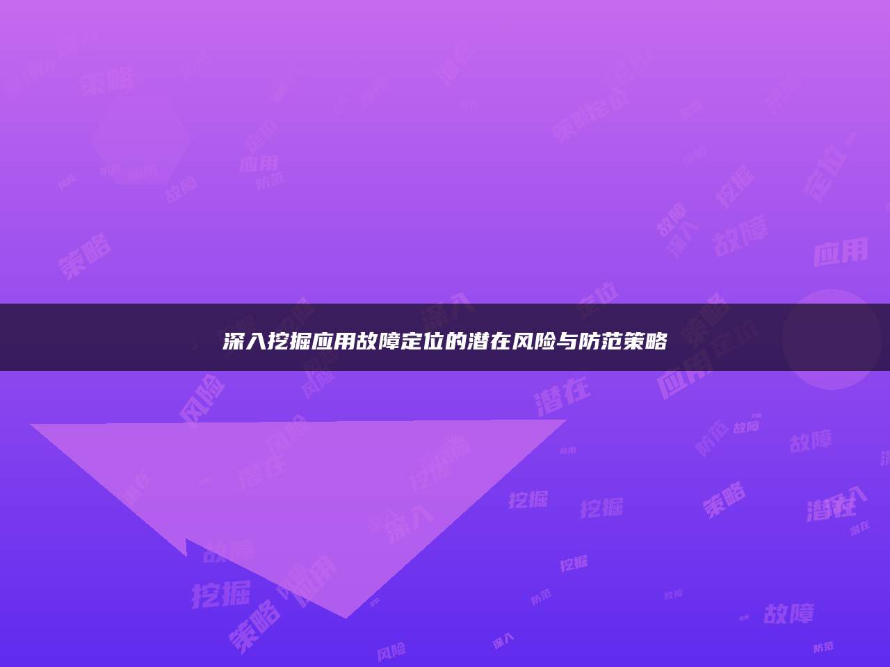 深入挖掘应用故障定位的潜在风险与防范策略