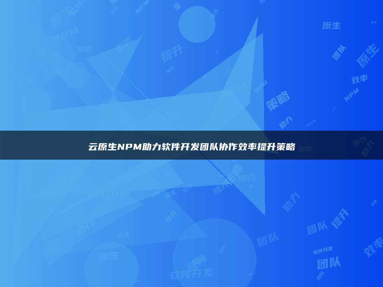 云原生NPM助力软件开发团队协作效率提升策略