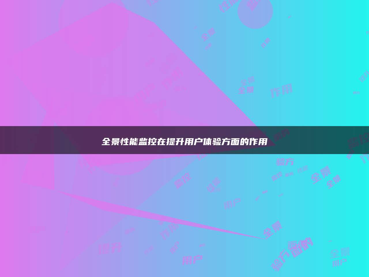 全景性能监控在提升用户体验方面的作用