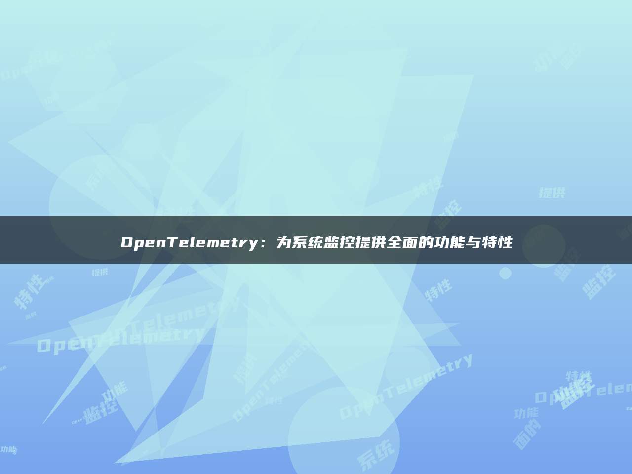 OpenTelemetry：为系统监控提供全面的功能与特性