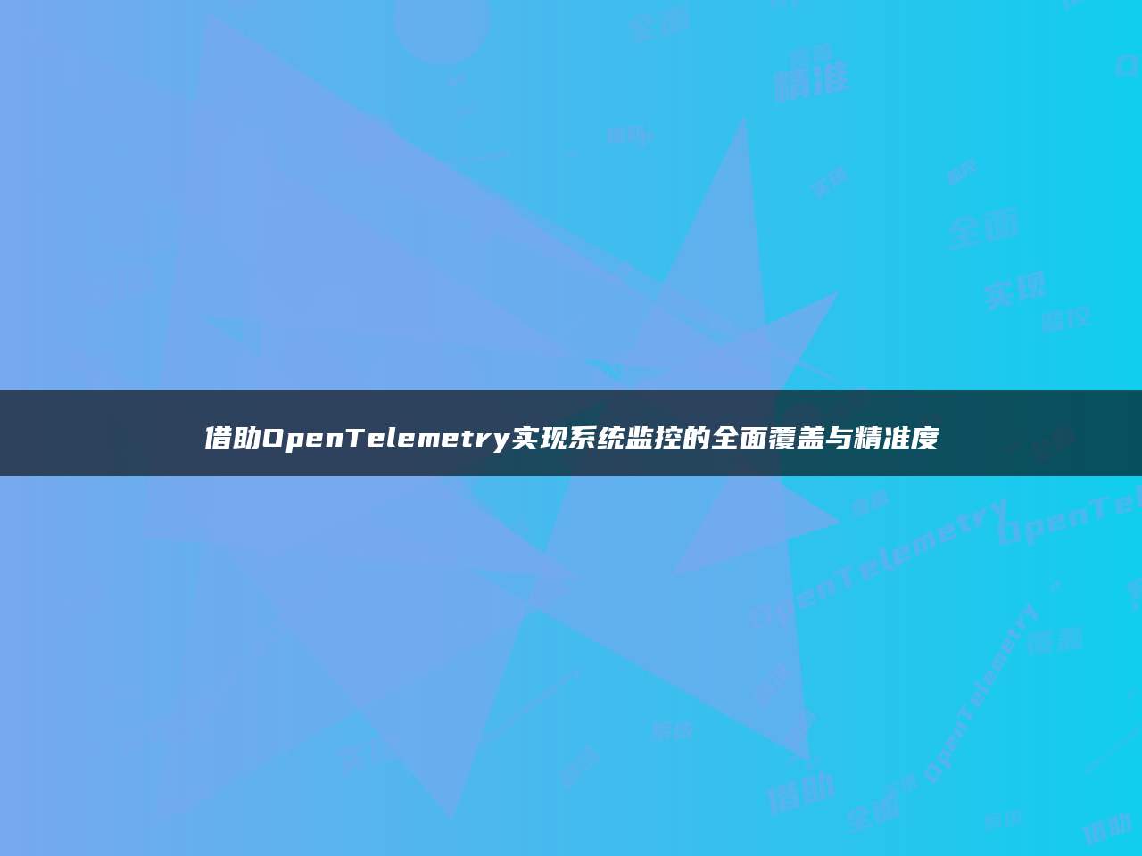 借助OpenTelemetry实现系统监控的全面覆盖与精准度