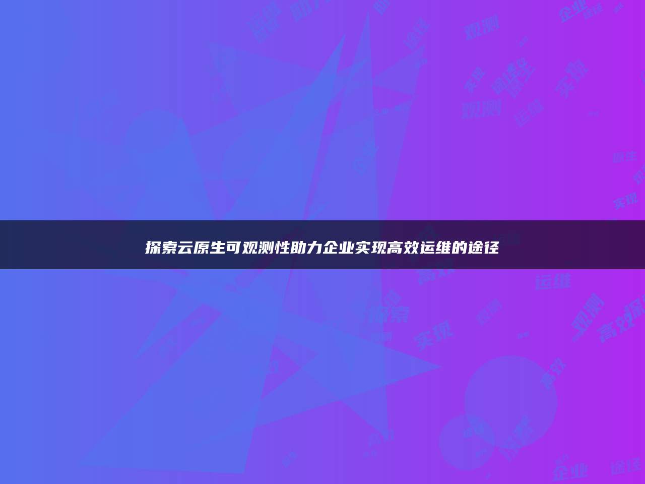 探索云原生可观测性助力企业实现高效运维的途径