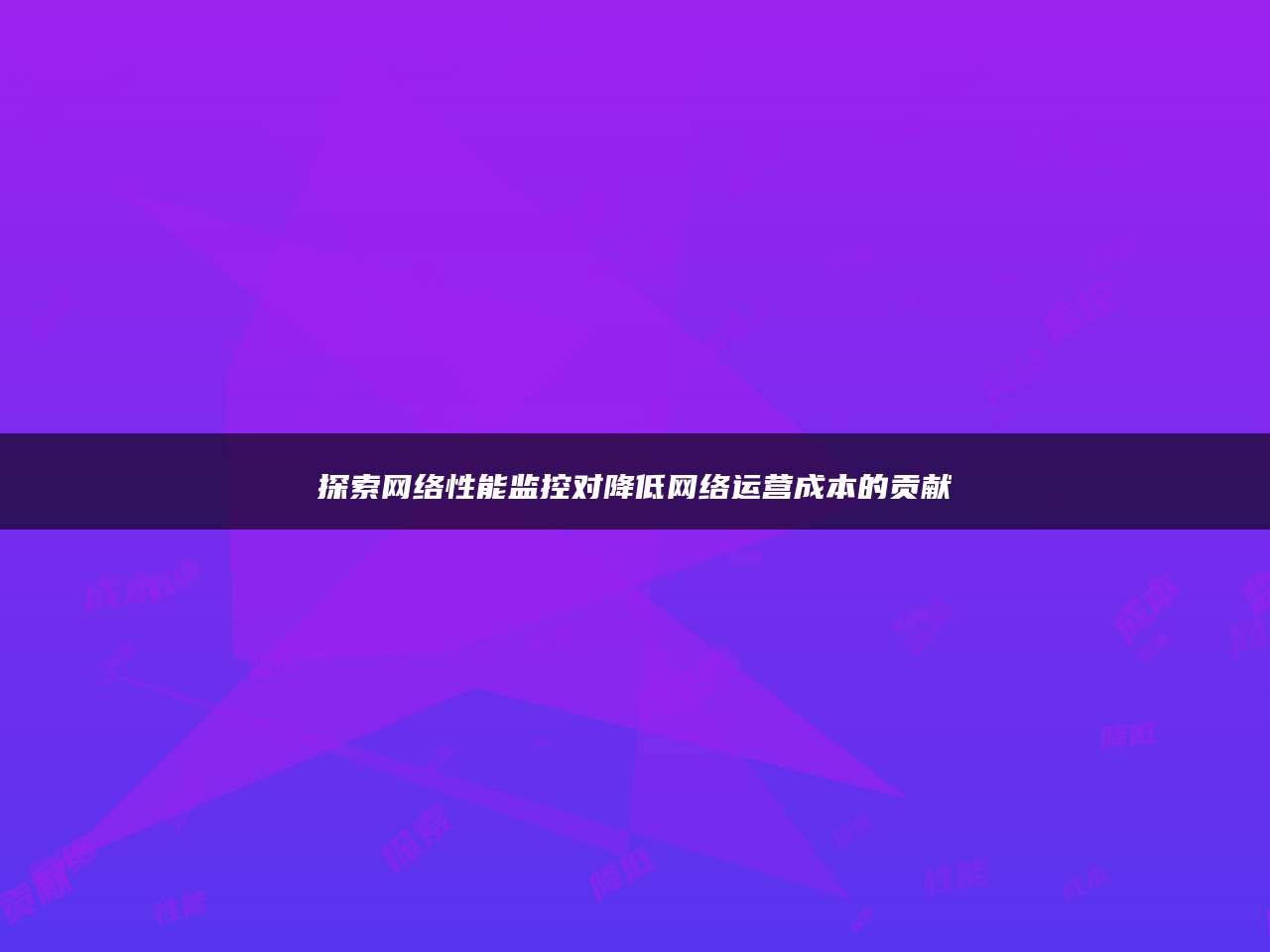 探索网络性能监控对降低网络运营成本的贡献