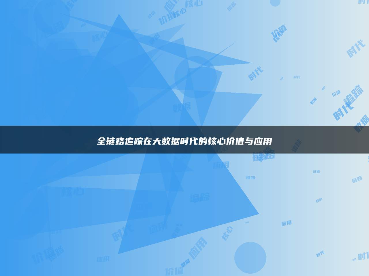 全链路追踪在大数据时代的核心价值与应用