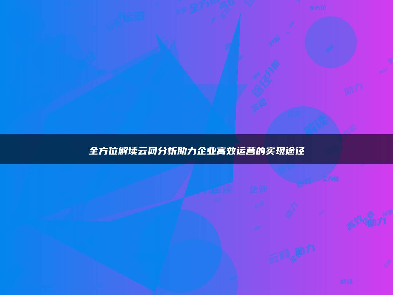 全方位解读云网分析助力企业高效运营的实现途径