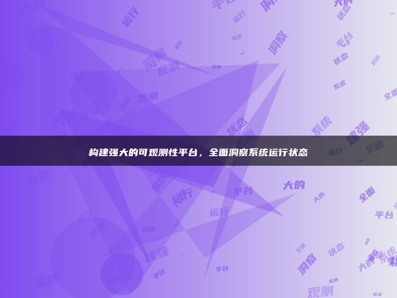 构建强大的可观测性平台，全面洞察系统运行状态