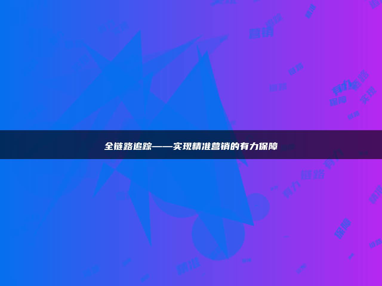 全链路追踪——实现精准营销的有力保障