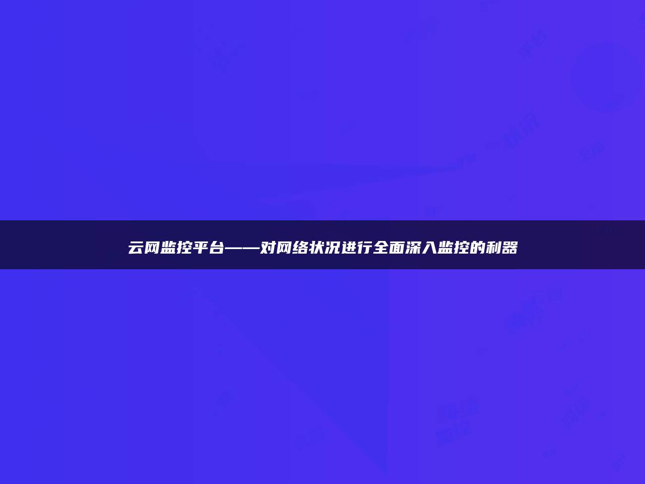 云网监控平台——对网络状况进行全面深入监控的利器