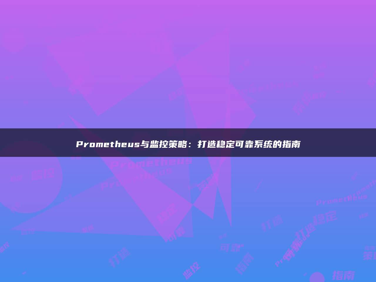 Prometheus与监控策略：打造稳定可靠系统的指南