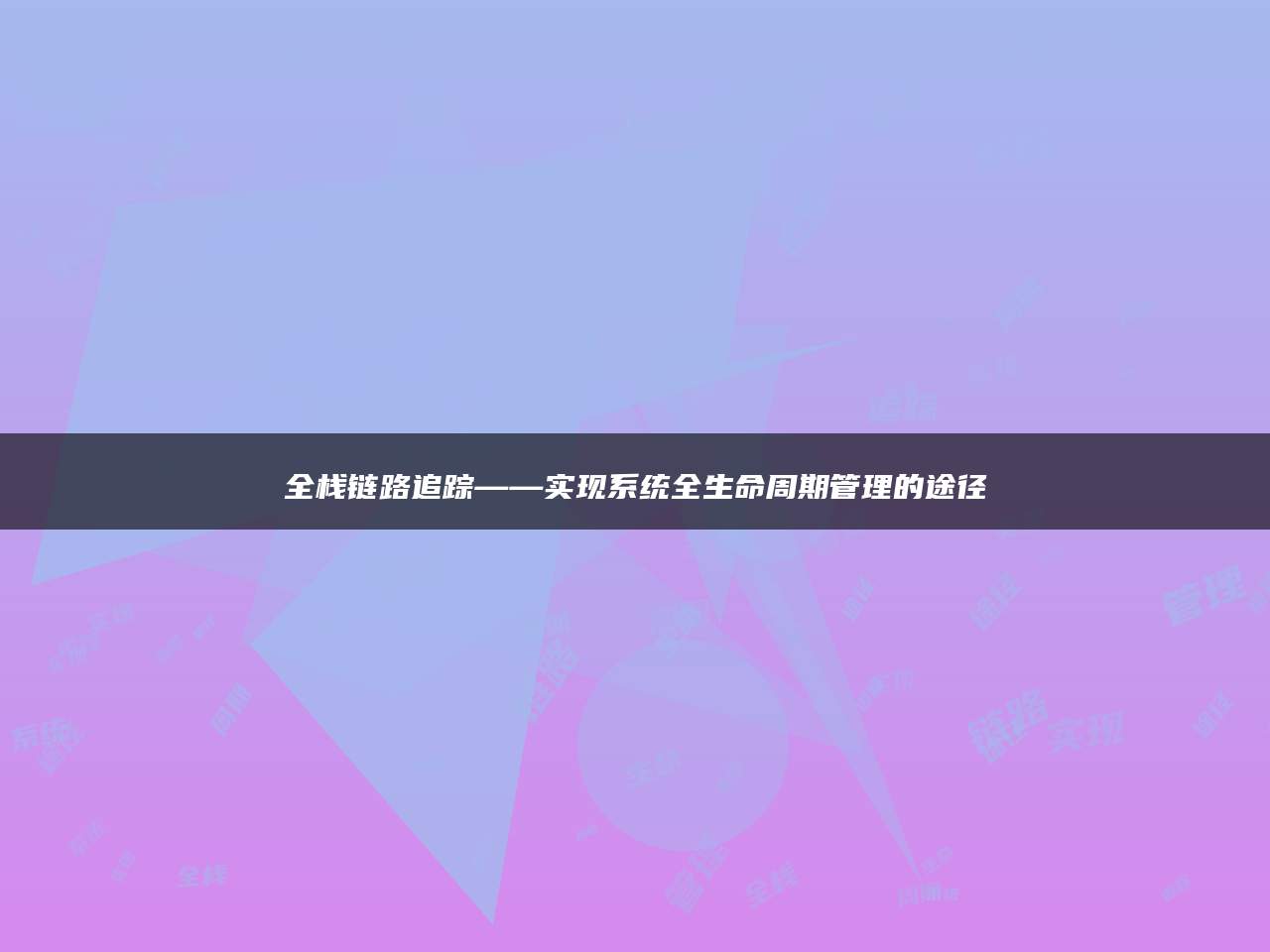 全栈链路追踪——实现系统全生命周期管理的途径