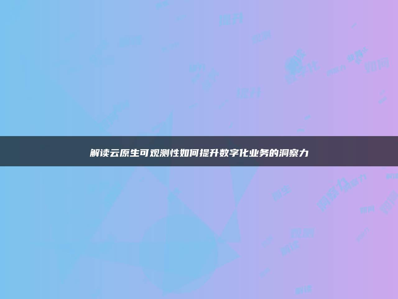 解读云原生可观测性如何提升数字化业务的洞察力