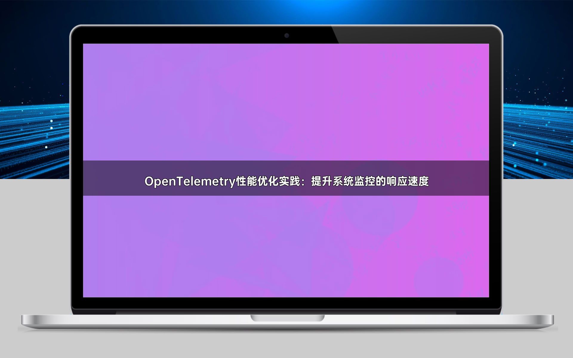 OpenTelemetry性能优化实践：提升系统监控的响应速度