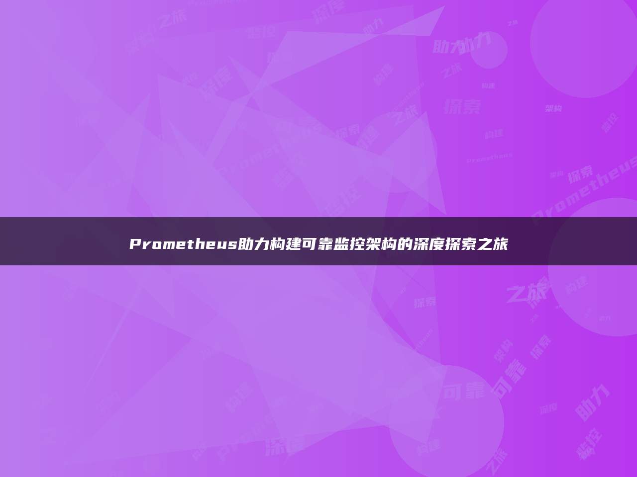 Prometheus助力构建可靠监控架构的深度探索之旅