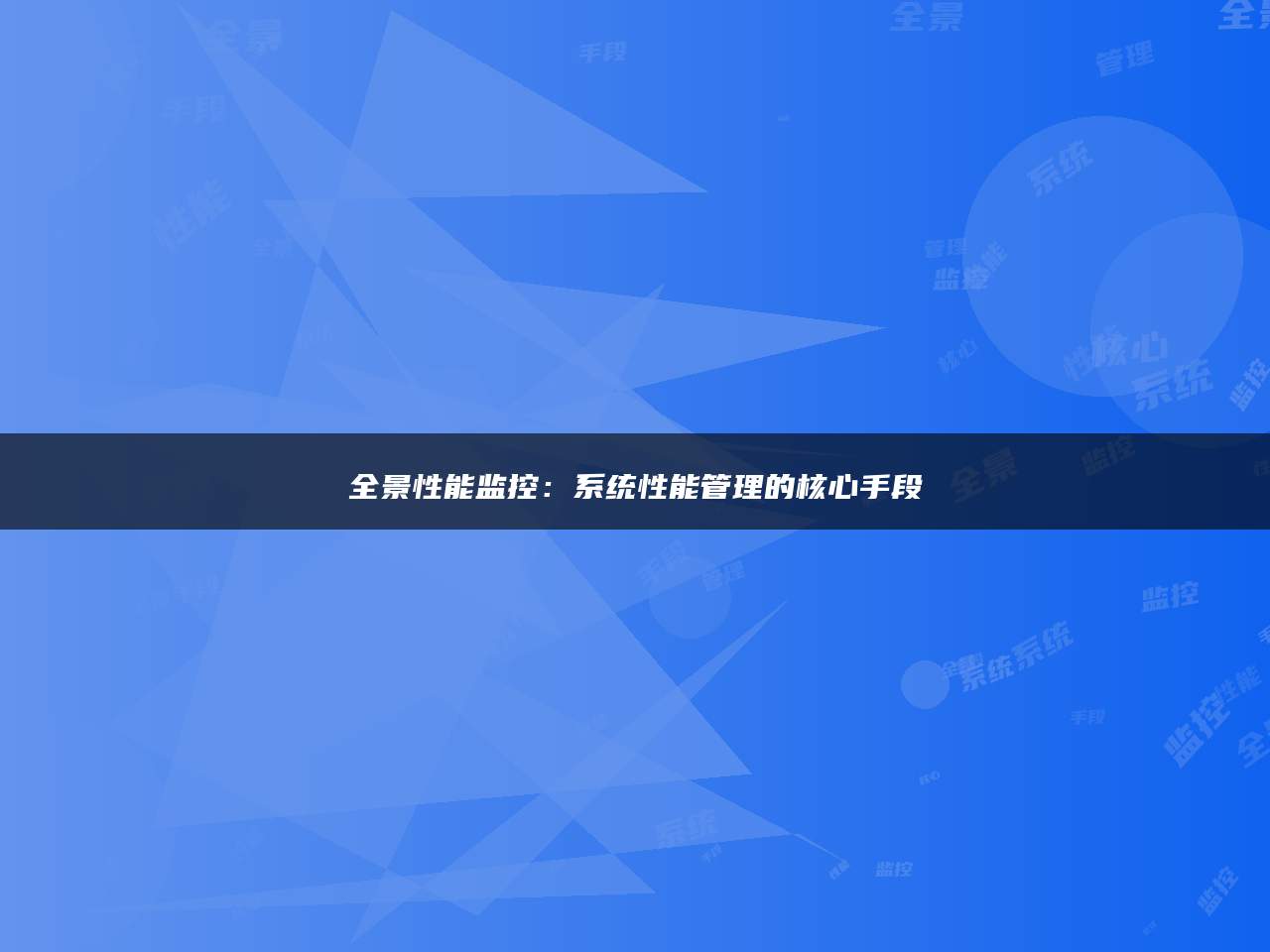 全景性能监控：系统性能管理的核心手段