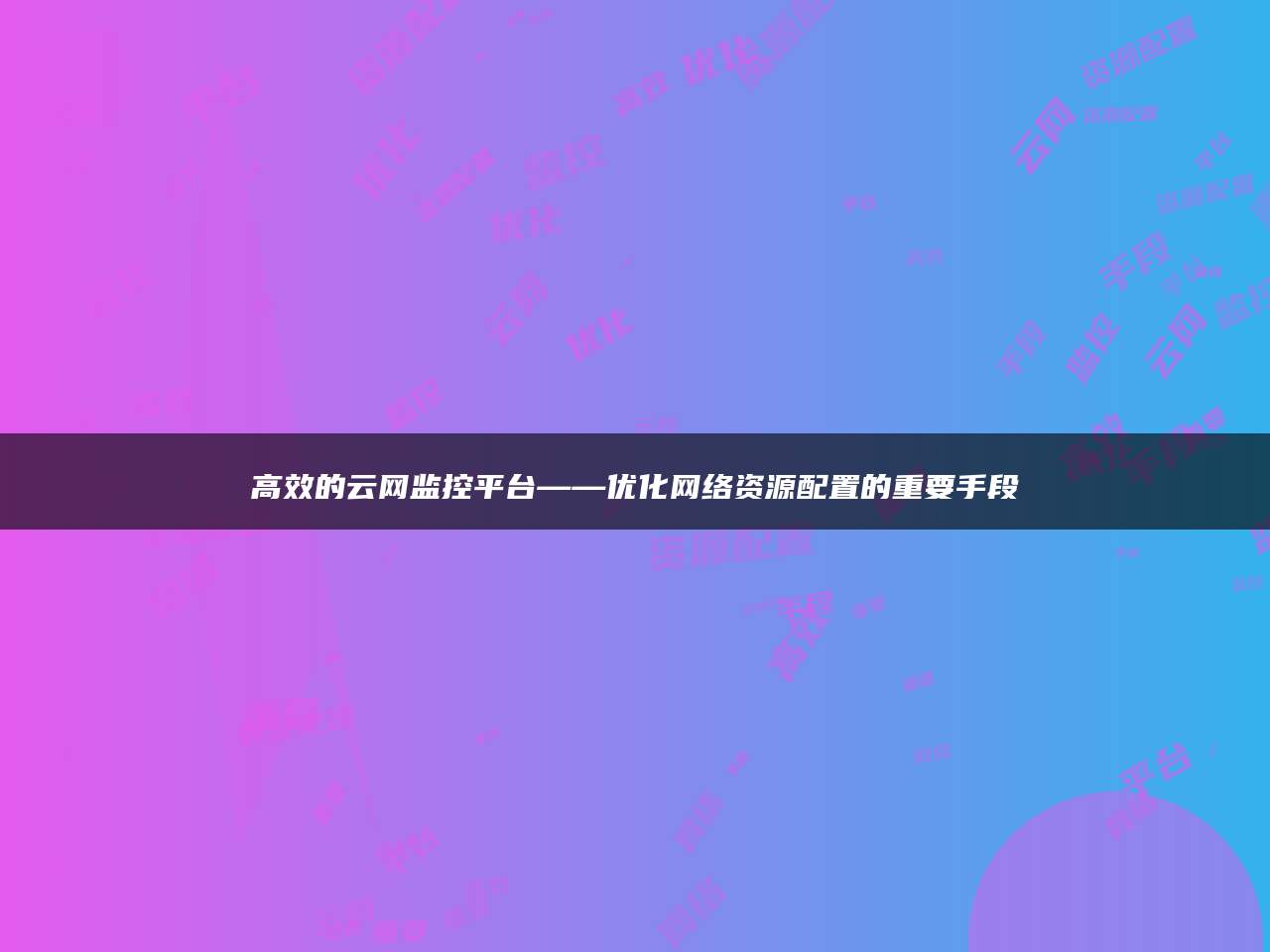 高效的云网监控平台——优化网络资源配置的重要手段