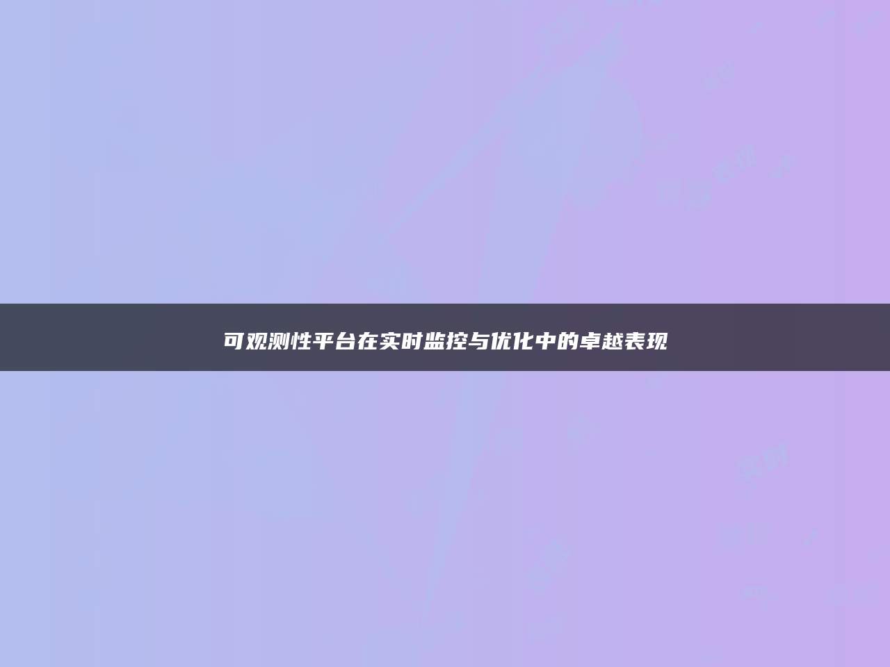 可观测性平台在实时监控与优化中的卓越表现