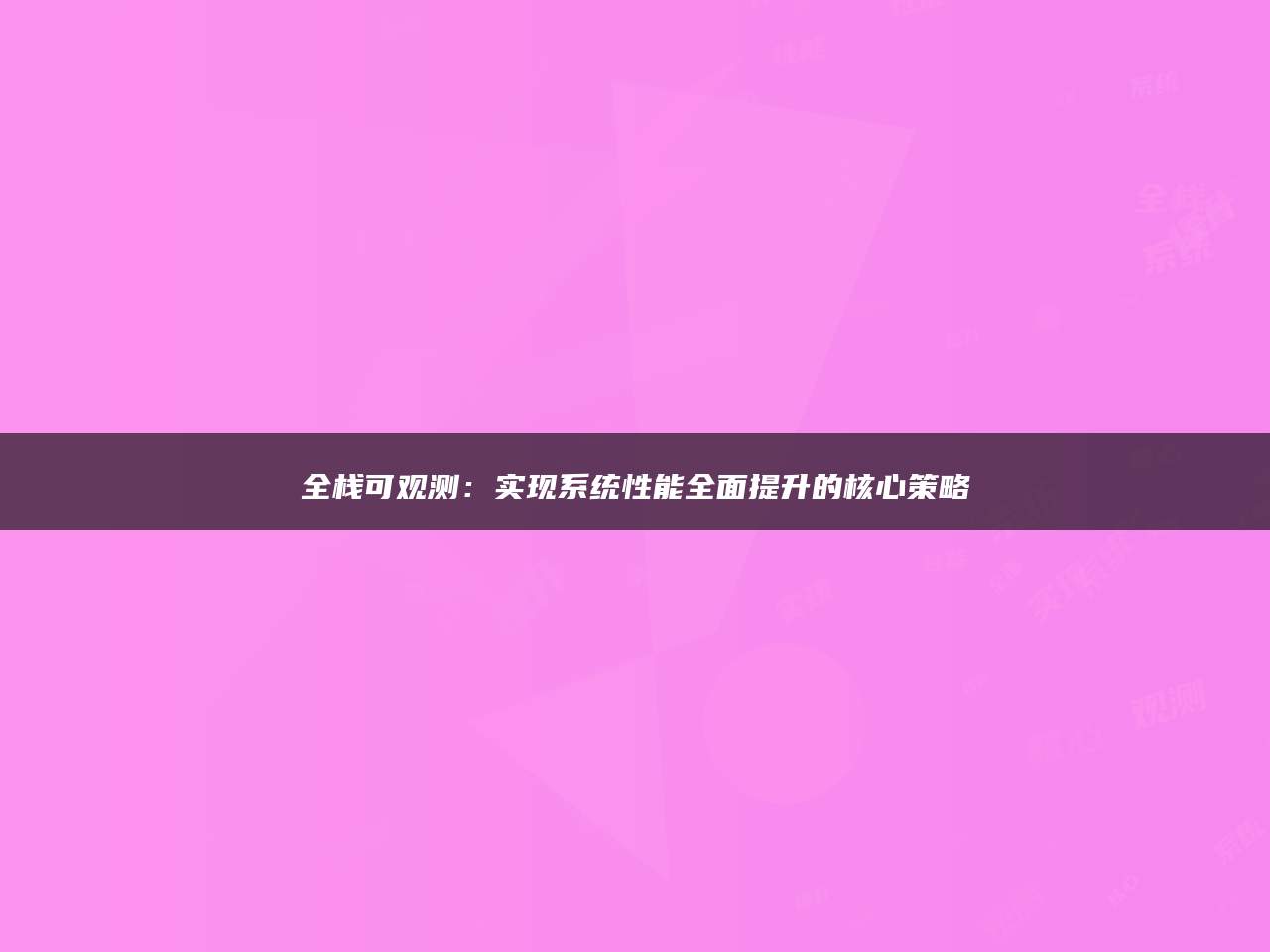 全栈可观测：实现系统性能全面提升的核心策略