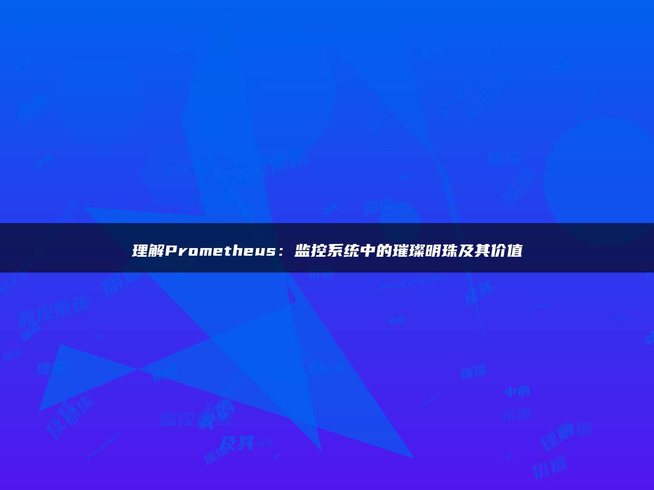 理解Prometheus：监控系统中的璀璨明珠及其价值