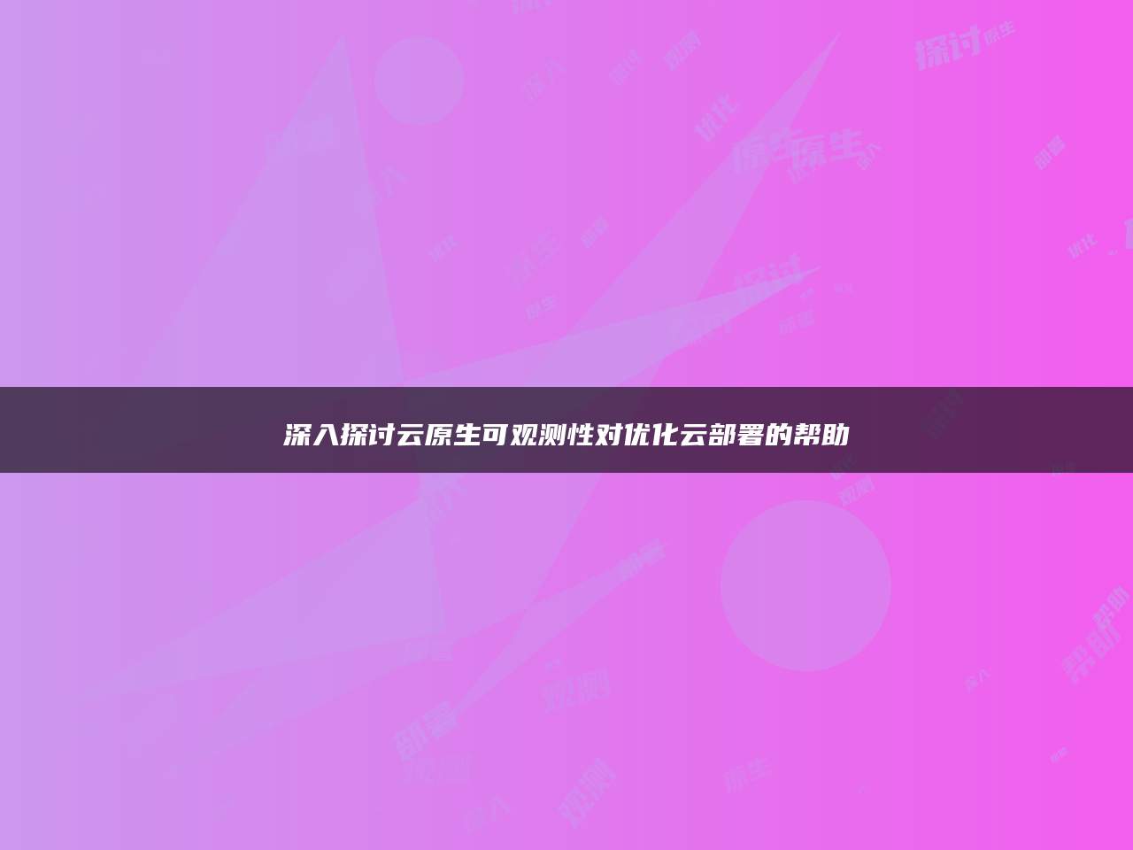 深入探讨云原生可观测性对优化云部署的帮助